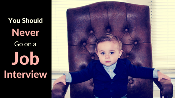 You Should Never Go on a Job Interview