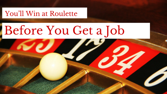 You’ll Win at Roulette Before You Get a Job