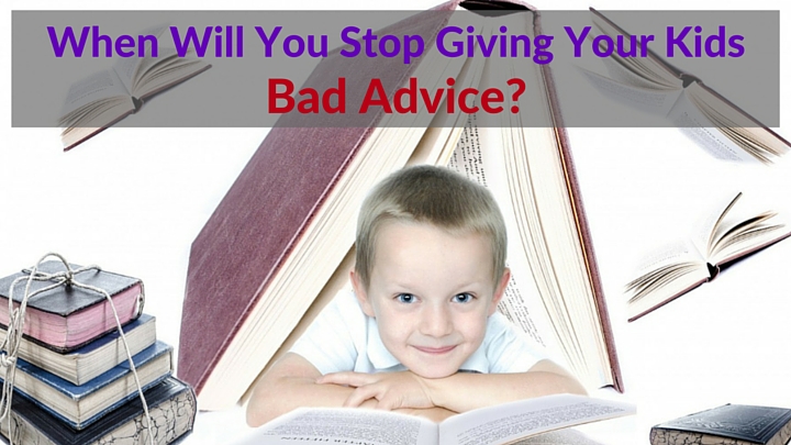 When Will You Stop Giving Your Kids Bad Advice-