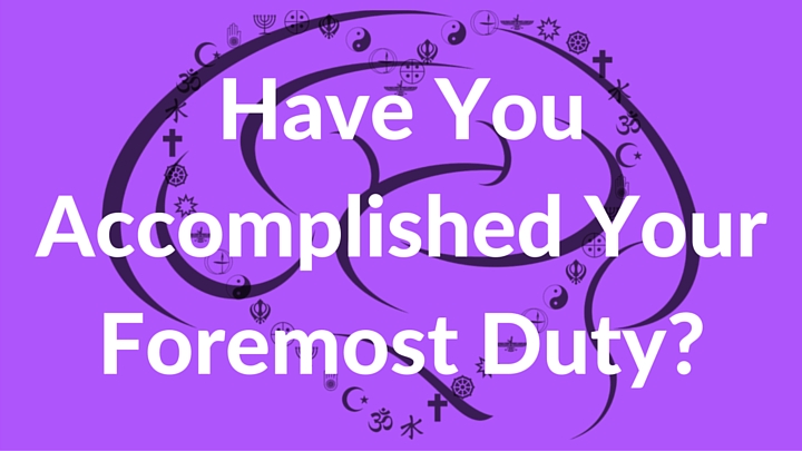 Have You Accomplished Your Foremost Duty-