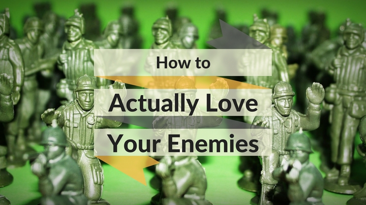 How to Actually Love Your Enemies