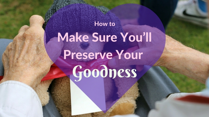 How to Make Sure You'll Preserve Your Goodness