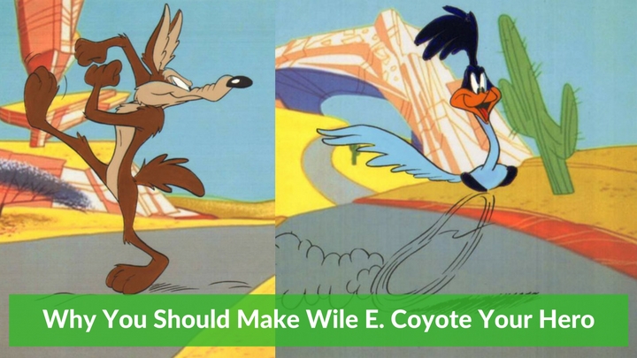 Why You Should Make Wile E. Coyote Your Hero
