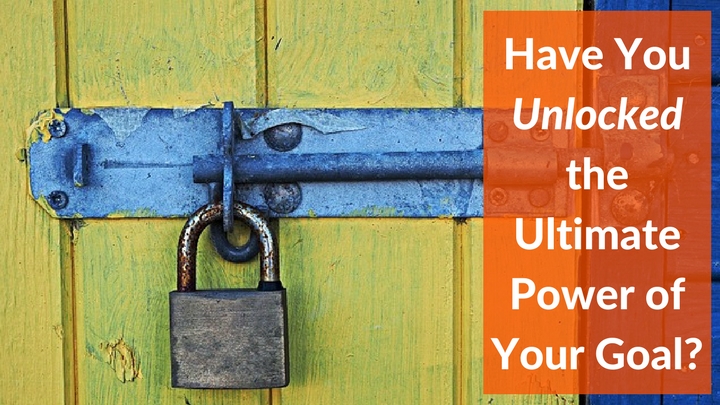 Have You Unlocked the Ultimate Power of Your Goal-
