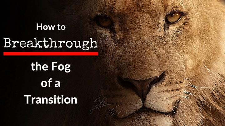 How to Breakthrough the Fog of a Transition