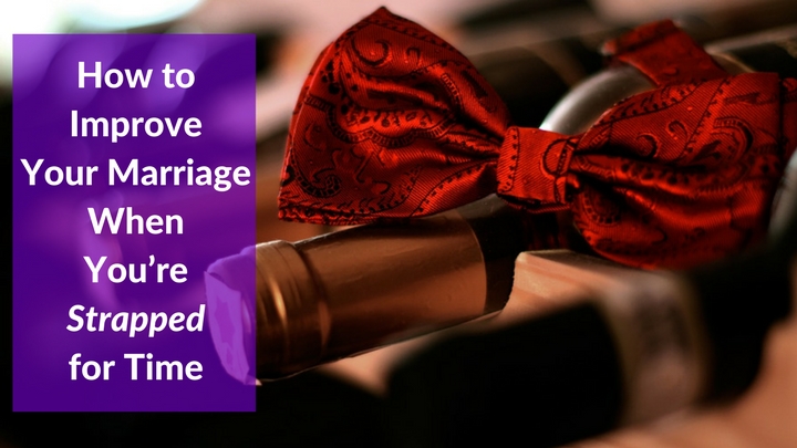 How to Improve Your Marriage When You’re Strapped for Time